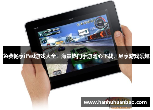免费畅享iPad游戏大全，海量热门手游随心下载，尽享游戏乐趣