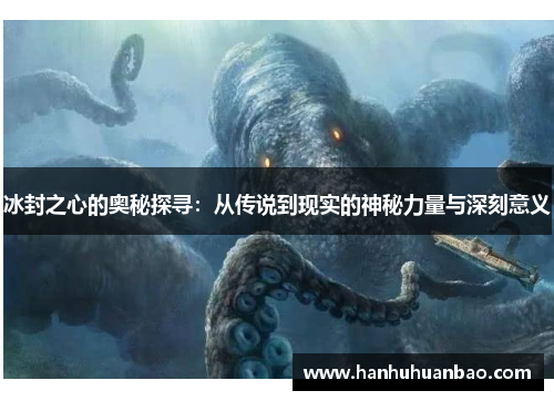 冰封之心的奥秘探寻：从传说到现实的神秘力量与深刻意义